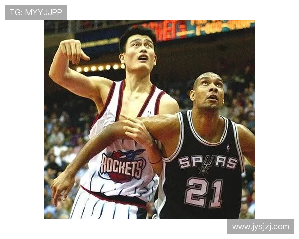 邓肯与姚明的传奇组合如何改变NBA历史与国际篮球格局